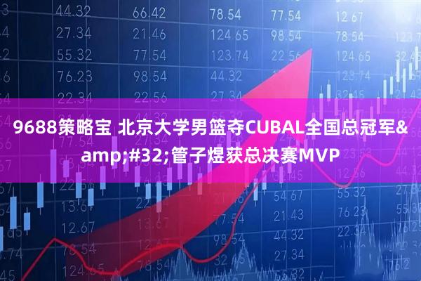 9688策略宝 北京大学男篮夺CUBAL全国总冠军&#32;管子煜获总决赛MVP