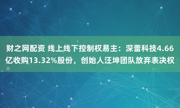 财之网配资 线上线下控制权易主:深蕾科技4.66亿收购13.32%股份,创始人汪坤团队放弃表决权