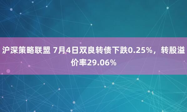 沪深策略联盟 7月4日双良转债下跌0.25%，转股溢价率29.06%